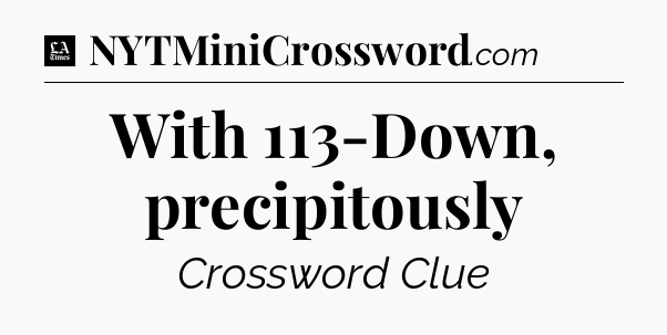 With 113-Down, precipitously - LA Times Crossword