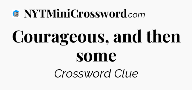 Courageous, and then some Crossword Clue