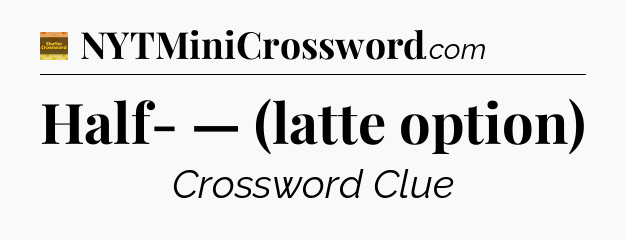 Half- — (latte option) - Eugene Sheffer Crossword