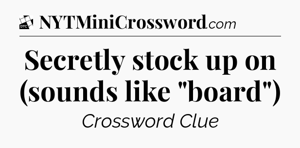 Secretly stock up on (sounds like 