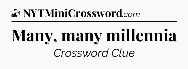 Many, many millennia - Daily Themed Classic Crossword