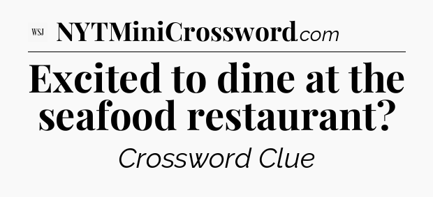 Excited to dine at the seafood restaurant - WSJ Crossword