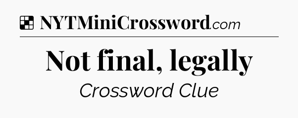 Solution: Not final, legally - NYT Crossword