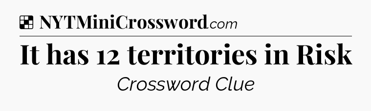 Solution: It has 12 territories in Risk - NYT Crossword