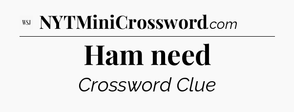 Ham need - WSJ Crossword