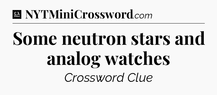 Some neutron stars and analog watches - LA Times Crossword