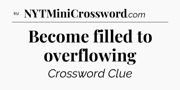 Become filled to overflowing - WSJ Crossword