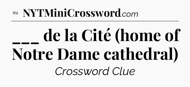 ___ de la Cité  (home of Notre Dame cathedral) - WSJ Crossword