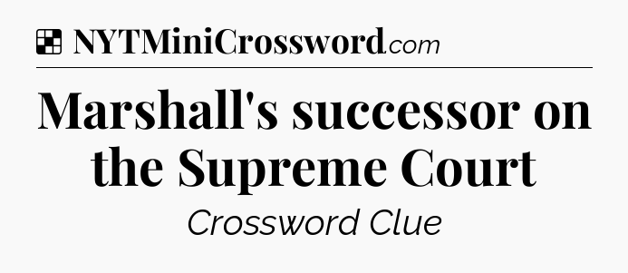 Solution: Marshall's successor on the Supreme Court - NYT Crossword