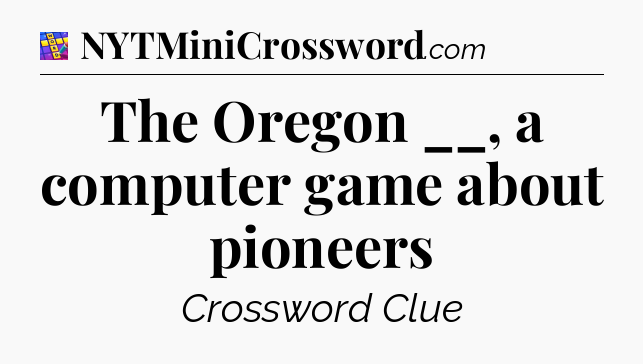 The Oregon __, a computer game about pioneers Codycross