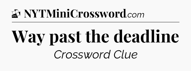 Way past the deadline - Daily Themed Classic Crossword