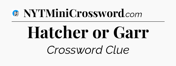 Hatcher or Garr Crossword Clue