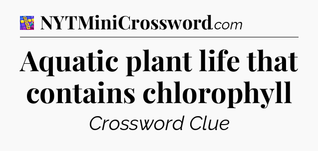 Aquatic plant life that contains chlorophyll Codycross