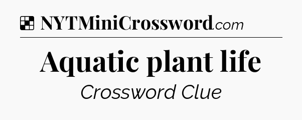 Solution: Aquatic plant life - NYT Crossword