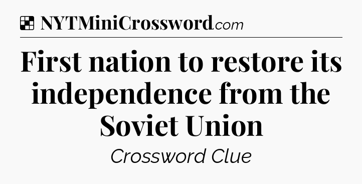 Solution: First nation to restore its independence from the Soviet Union - NYT Crossword