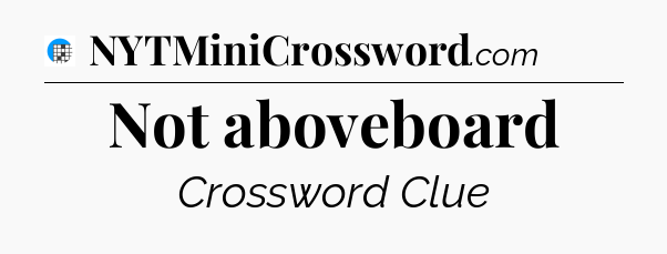 Not aboveboard Crossword Clue