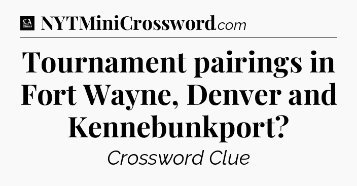 Tournament pairings in Fort Wayne, Denver and Kennebunkport - LA Times Crossword
