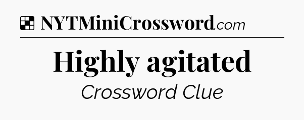 Solution: Highly agitated - NYT Crossword