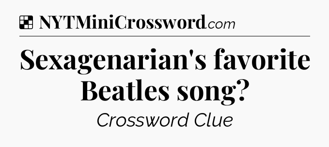 Solution: Sexagenarian's favorite Beatles song - NYT Crossword