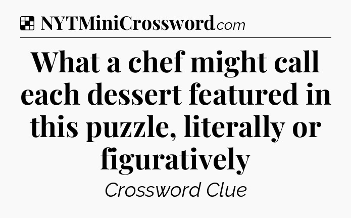 Solution: What a chef might call each dessert featured in this puzzle, literally or figuratively - NYT Crossword