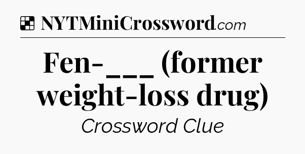Solution: Fen-___ (former weight-loss drug) - NYT Crossword