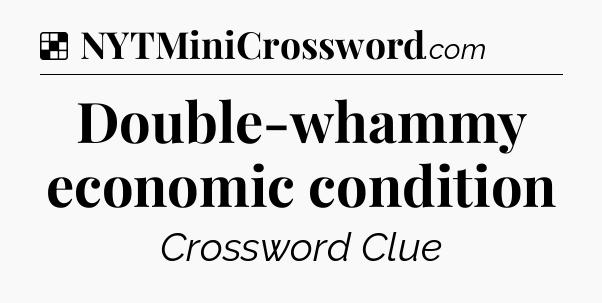 Solution: Double-whammy economic condition - NYT Crossword