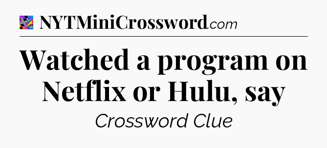 Watched a program on Netflix or Hulu, say Crossword Clue