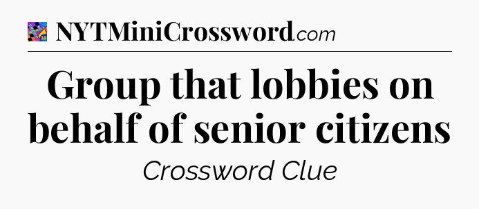 Group that lobbies on behalf of senior citizens Crossword Clue