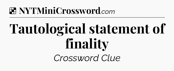 Solution: Tautological statement of finality - NYT Crossword