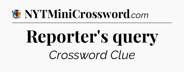 Reporter's query Crossword Clue