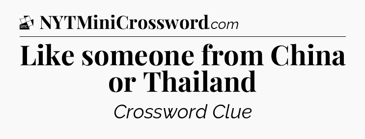 Like someone from China or Thailand - Daily Themed Classic Crossword