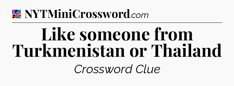 Like someone from Turkmenistan or Thailand Crossword Clue