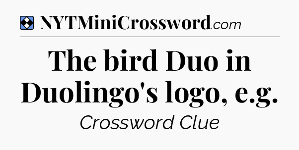 Solution: The bird Duo in Duolingo's logo, e.g - NYT Mini Crossword