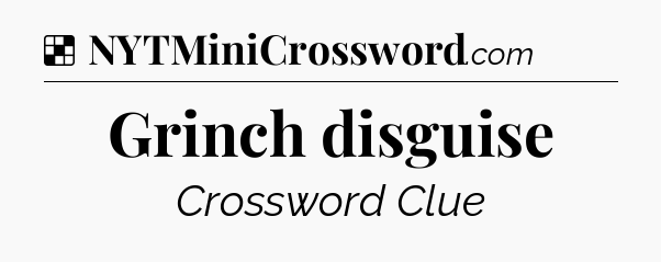 Solution: Grinch disguise - NYT Crossword