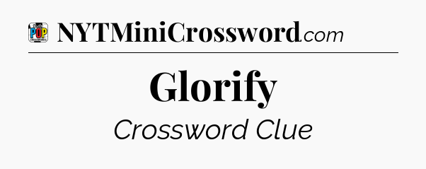 Glorify Crossword Clue