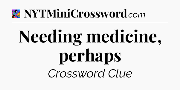 Needing medicine, perhaps Crossword Clue