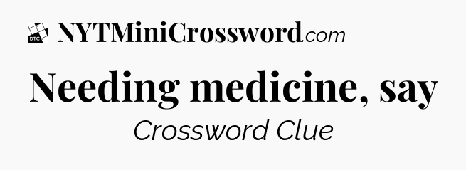Needing medicine, say - Daily Themed Classic Crossword