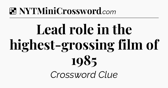 Solution: Lead role in the highest-grossing film of 1985 - NYT Crossword