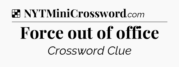 Solution: Force out of office - NYT Crossword