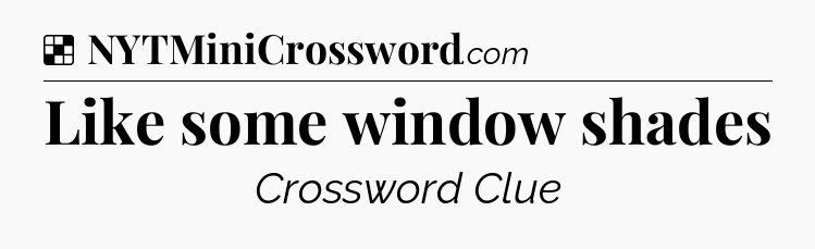 Solution: Like some window shades - NYT Crossword