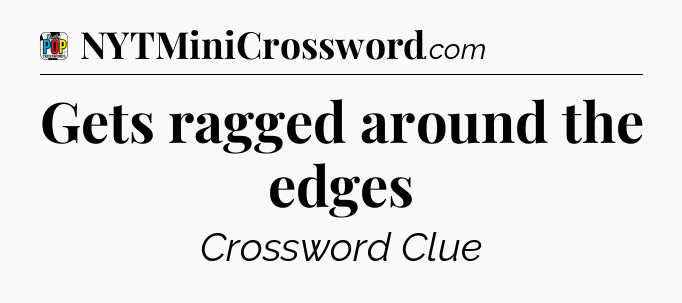Gets ragged around the edges Crossword Clue