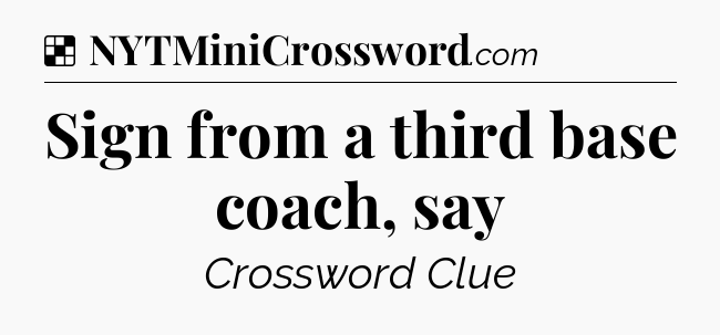 Solution: Sign from a third base coach, say - NYT Crossword