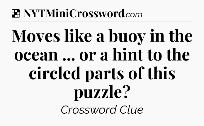 Solution: Moves like a buoy in the ocean ... or a hint to the circled parts of this puzzle - NYT Crossword