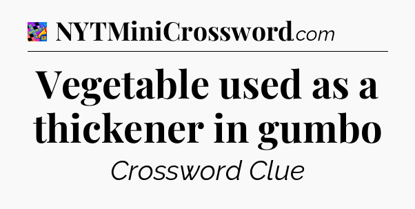 Vegetable used as a thickener in gumbo Crossword Clue