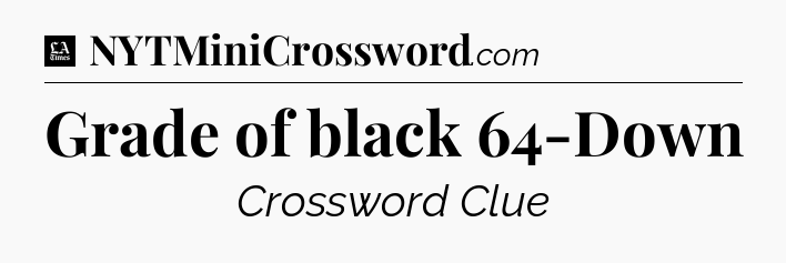 Grade of black 64-Down - LA Times Crossword