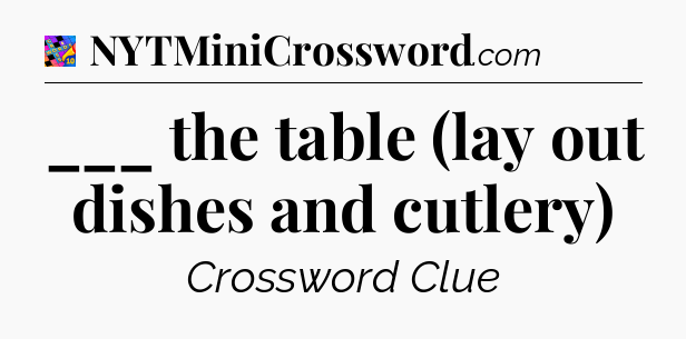 ___ the table (lay out dishes and cutlery) Crossword Clue