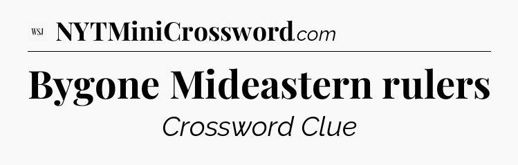 Bygone Mideastern rulers - WSJ Crossword