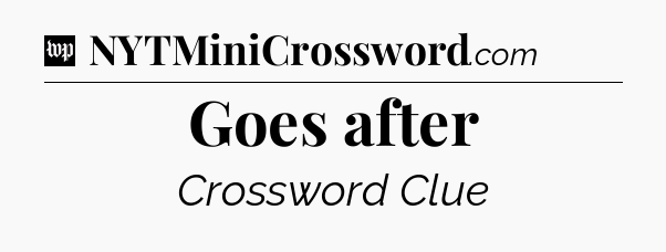 Goes after Crossword Clue