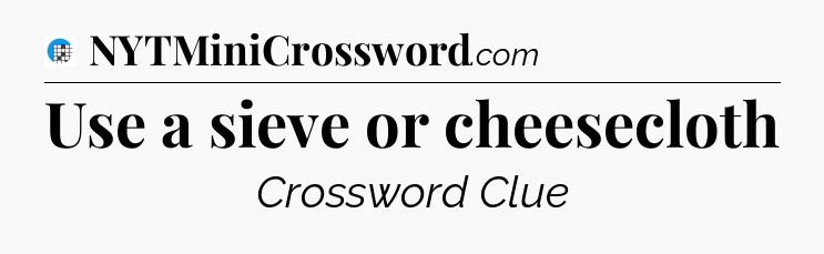 Use a sieve or cheesecloth Crossword Clue
