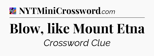 Blow, like Mount Etna Crossword Clue